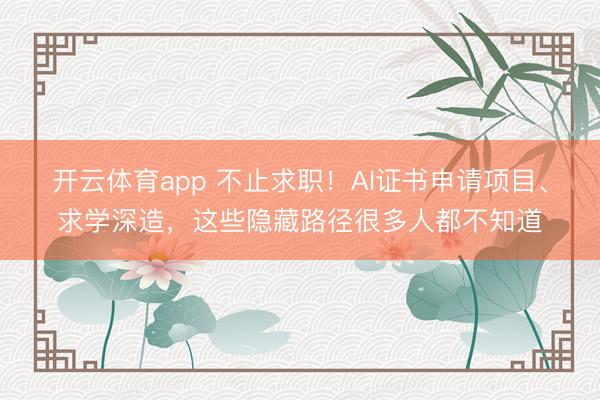 開云體育app 不止求職!AI證書申請項目、求學深造,這些隱藏路徑很多人都不知道