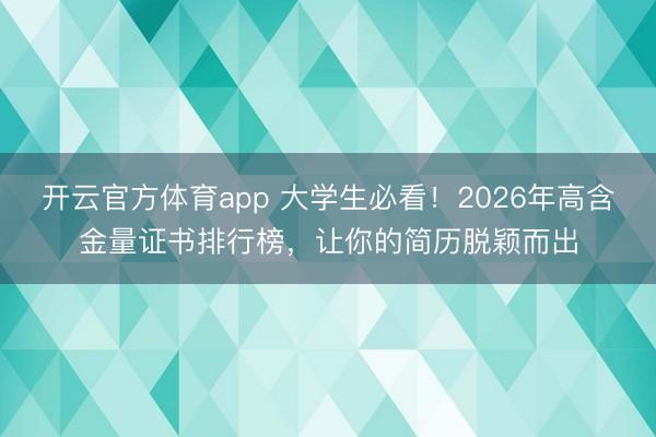 開云官方體育app 大學(xué)生必看!2026年高含金量證書排行榜,讓你的簡歷脫穎而出