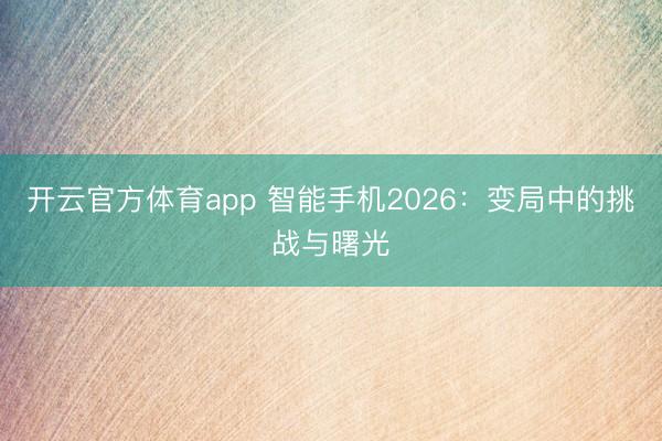 開云官方體育app 智能手機2026：變局中的挑戰(zhàn)與曙光