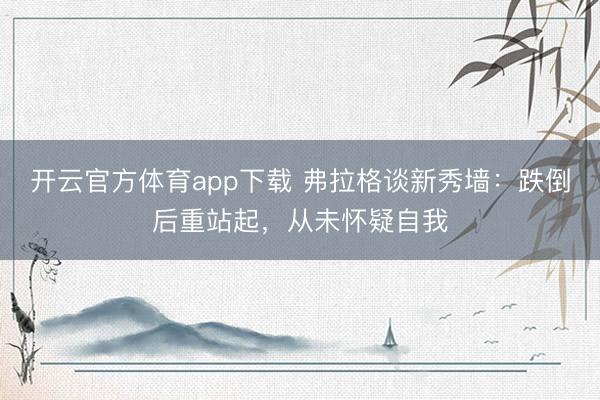 開云官方體育app下載 弗拉格談新秀墻:跌倒后重站起,從未懷疑自我