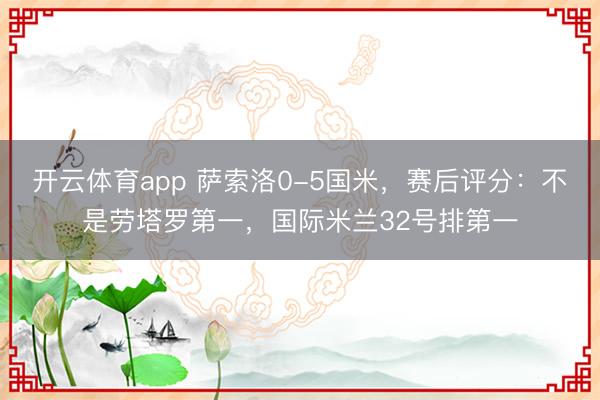 開云體育app 薩索洛0-5國米,賽后評分:不是勞塔羅第一,國際米蘭32號排第一