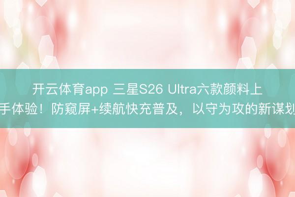 開云體育app 三星S26 Ultra六款顏料上手體驗！防窺屏+續航快充普及，以守為攻的新謀劃