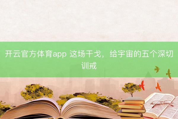 開云官方體育app 這場干戈，給宇宙的五個深切訓(xùn)戒