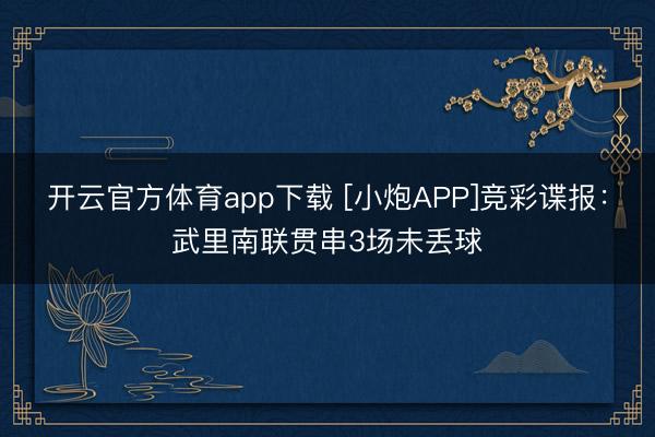 開云官方體育app下載 [小炮APP]競彩諜報：武里南聯(lián)貫串3場未丟球